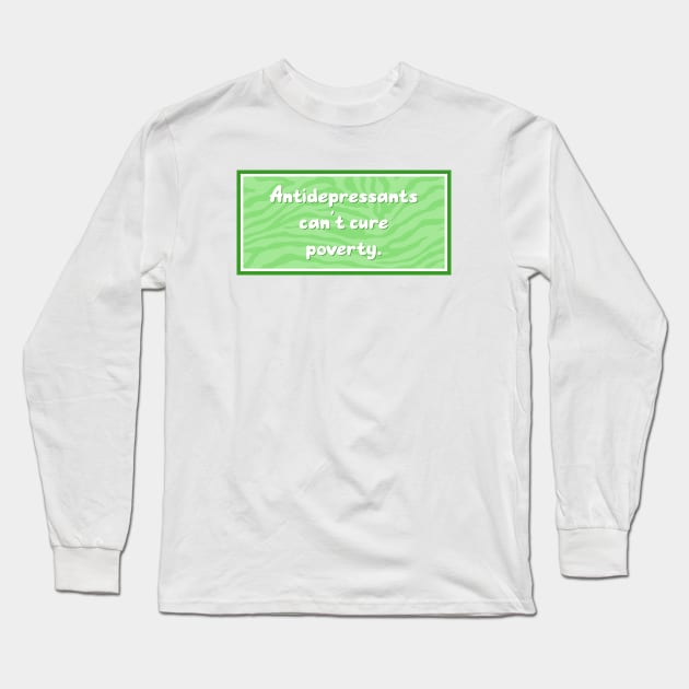 Antidepressants Can't Cure Poverty - Anti Capitalism Long Sleeve T-Shirt by Football from the Left